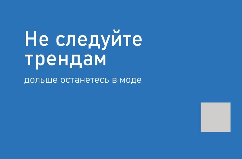 Не следуйте трендам – дольше останетесь в моде.
